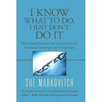 I Know What to Do, I Just Don’t Do It: How to Break Free from the Lies That Keep You Frustrated, Overweight, and Out of Shape