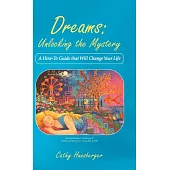 Dreams - Unlocking the Mystery: A How-to Guide That Will Change Your Life