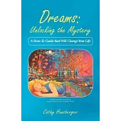 Dreams - Unlocking the Mystery: A How-to Guide That Will Change Your Life