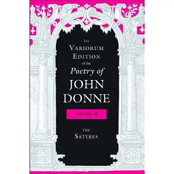 The Variorum Edition of the Poetry of John Donne, Volume 3: The Satyres