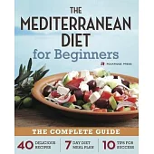 The Mediterranean Diet for Beginners: The Complete Guide: 40 Delicious Recipes, 7 Day Diet Meal Plan, 10 Tips for Success