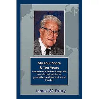 My Four Score and Ten Years: Memories Through the Eyes of a Husband, Father, Grandfather, Professor, and World Traveler…