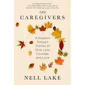 The Caregivers: A Support Group’s Stories of Slow Loss, Courage, and Love