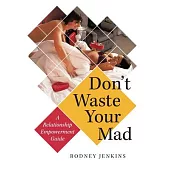 Don’t Waste Your Mad: A Relationship Empowerment Guide