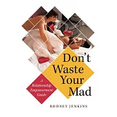 Don’t Waste Your Mad: A Relationship Empowerment Guide