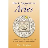 How to Appreciate an Aries: Real Life Guidance on How to Get Along and Be Friends With the First Sign of the Zodiac