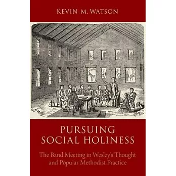 Pursuing Social Holiness: The Band Meeting in Wesley’s Thought and Popular Methodist Practice