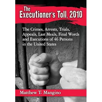 The Executioner’s Toll, 2010: The Crimes, Arrests, Trials, Appeals, Last Meals, Final Words and Executions of 46 Persons in the