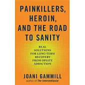 Painkillers, Heroin, and the Road to Sanity: Real Solutions for Long-Term Recovery from Opiate Addiction