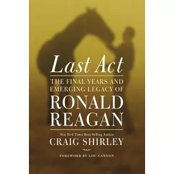 Last Act: The Final Years and Emerging Legacy of Ronald Reagan