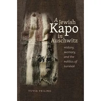 A Jewish Kapo in Auschwitz: History, Memory, and the Politics of Survival