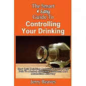 The Smart & Easy Guide to Controlling Your Drinking: How Quit Drinking and Stay Sober on the Path to Alcohol Addiction Treatment