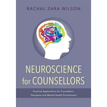 Neuroscience for Counsellors: Practical Applications for Counsellors, Therapists and Mental Health Practitioners