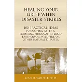 Healing Your Grief When Disaster Strikes: 100 Practical Ideas for Coping After a Tornado, Hurricane, Flood, Earthquake, Wildfire