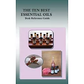 The Ten Best Essential Oils: Desk Reference Guide