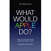 What Would Apple Do?: How You Can Learn from Apple and Make Money, Inspirations and Ideas