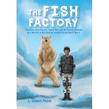 The Fish Factory: The Story and Life of a Young Man and His Daring Mission As a Marine in the Aleutian Islands During World War