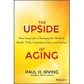 The Upside of Aging: How Long Life Is Changing the World of Health, Work, Innovation, Policy and Purpose