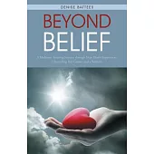Beyond Belief: A Medium’s Amazing Journey Through Near-death Experiences, Channeling Her Guides, and a Walk-in
