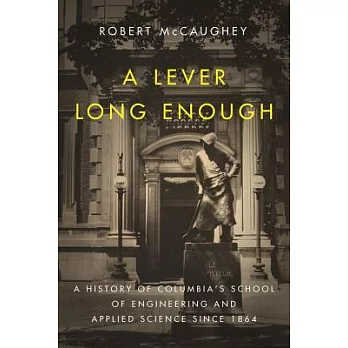 A Lever Long Enough: A History of Columbia’s School of Engineering and Applied Science Since 1864