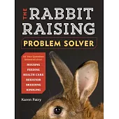 The Rabbit-Raising Problem Solver: Your Questions Answered about Housing, Feeding, Behavior, Health Care, Breeding, and Kindling