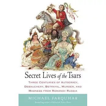 Secret Lives of the Tsars: Three Centuries of Autocracy, Debauchery, Betrayal, Murder, and Madness from Romanov Russia