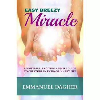 Easy Breezy Miracle: A Powerful, Exciting & Simple Guide to Creating an Extraordinary Life