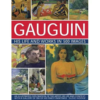 Gauguin: His Life & Works in 500 Images - An Illustrated Exploration of the Artist, His Life and Context, With a Gallery of 300