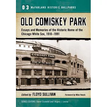 Old Comiskey Park: Essays and Memories of the Historic Home of the Chicago White Sox, 1910-1991