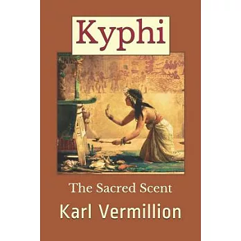 Kyphi: The Sacred Scent: A Collection of Articles Regarding the Discovery and Composition of the Most Ancient of Incenses