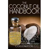 The Coconut Oil Handbook: How to Lose Weight, Improve Cholesterol, Alleviate Allergies, Renew Your Skin, and Get Healthier With