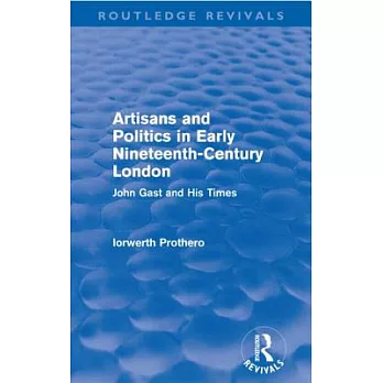 Artisans and Politics in Early Nineteenth-Century London (Routledge Revivals): John Gast and His Times