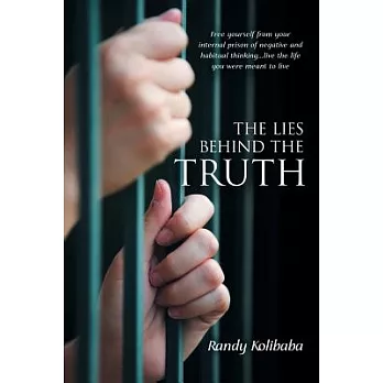 The Lies Behind the Truth: Free Yourself from Your Internal Prison of Negative and Habitual Thinking…live the Life You Were Mean
