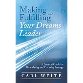 Making and Fulfilling Your Dreams As a Leader: A Practical Guide for Formulating and Executing Strategy