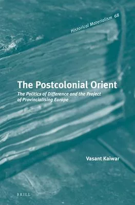 The Postcolonial Orient: The Politics of Difference and the Project of Provincialising Europe