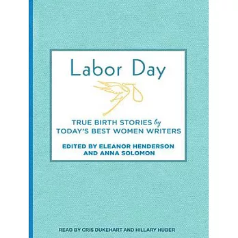 Labor Day: True Birth Stories by Today’s Best Women Writers