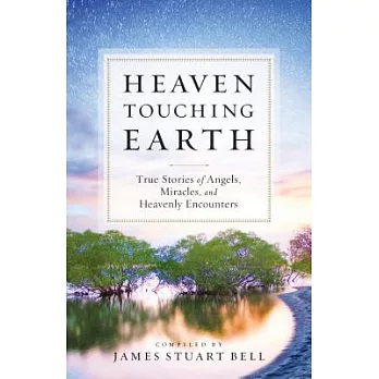 Heaven Touching Earth: True Stories of Angels, Miracles, and Heavenly Encounters