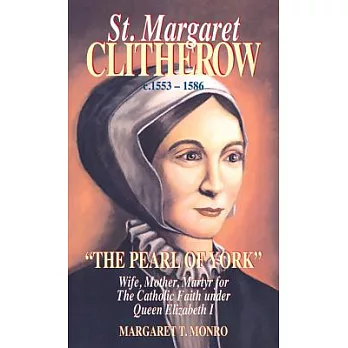 St. Margaret Clitherow: The Pearl of New York, Wife, Mother, Martyre for the Catholic Faith Under Queen Elizabeth I