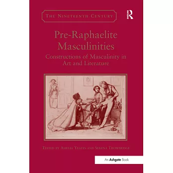 Pre-Raphaelite Masculinities: Constructions of Masculinity in Art and Literature
