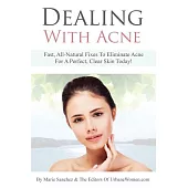 Dealing With Acne: Fast, All-Natural Fixes to Eliminate Acne for a Perfect, Clear Skin Today!