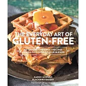 The Everyday Art of Gluten-Free: 125 Savory and Sweet Recipes Using 6 Fail-Proof Flour Blends
