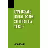 Lyme Disease: Natural Treatment Solutions to Heal Yourself