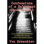 Confessions of a Reluctant Ghost Hunter: A Cautionary Tale of Encounters With Malevolent Entities and Other Disembodied Spirits