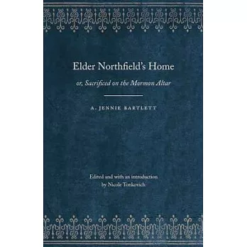 Elder Northfield’s Home: Or, Sacrificed on the Mormon Altar: A Story of the Blighting Curse of Polygamy