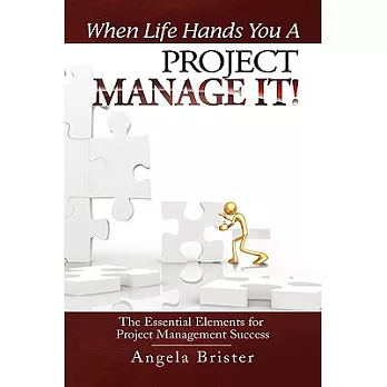 When Life Hands You a Project, Manage It!: The Essential Elements for Project Management Success