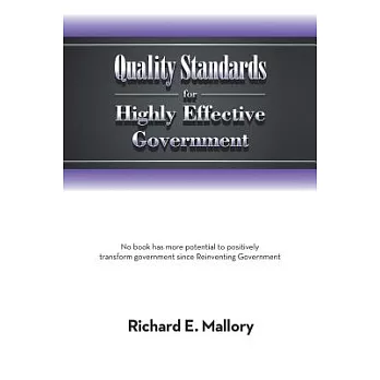 Quality Standards for Highly Effective Government: No Book Has More Potential to Positively Transform Government Since Reinventi