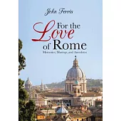 For the Love of Rome: Memories, Musings, and Anecdotes