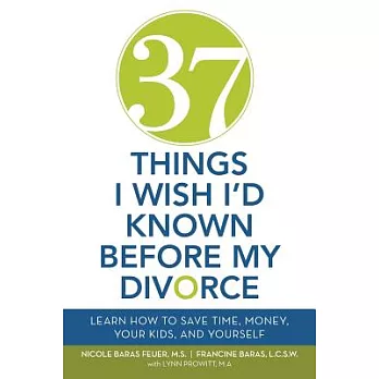 37 Things I Wish I’d Known Before My Divorce: Learn How to Save Time, Money, Your Kids, and Yourself