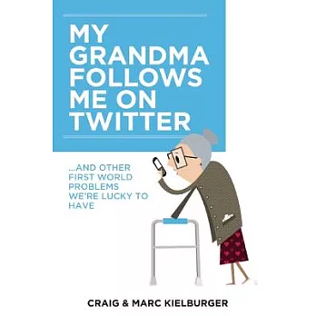 My Grandma Follows Me on Twitter: And Other First-World Problems We’re Lucky to Have