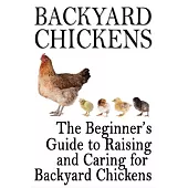 Backyard Chickens: The Beginner’s Guide to Raising and Caring for Backyard Chickens